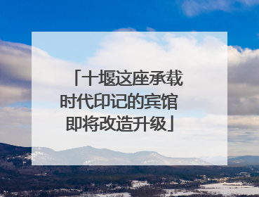 十堰这座承载时代印记的宾馆即将改造升级