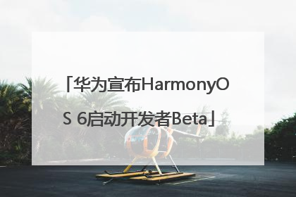 华为宣布HarmonyOS 6启动开发者Beta