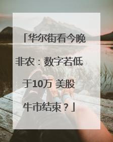 华尔街看今晚非农：数字若低于10万 美股牛市结束？