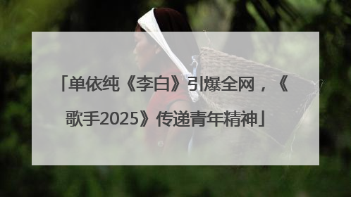 单依纯《李白》引爆全网，《歌手2025》传递青年精神