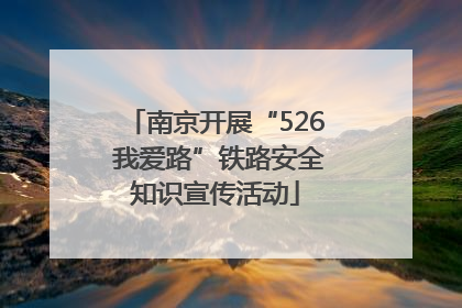 南京开展“526 我爱路”铁路安全知识宣传活动