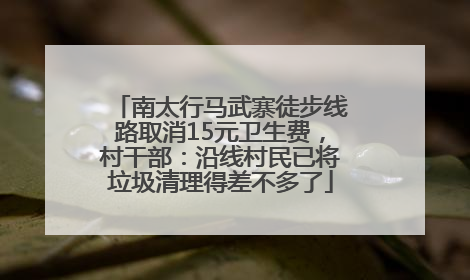 南太行马武寨徒步线路取消15元卫生费，村干部：沿线村民已将垃圾清理得差不多了