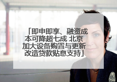 即申即享、融资成本可降超七成 北京加大设备购置与更新改造贷款贴息支持