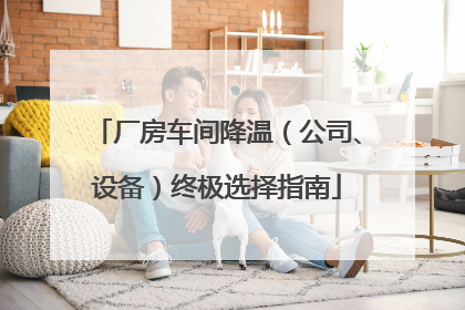厂房车间降温（公司、设备）终极选择指南