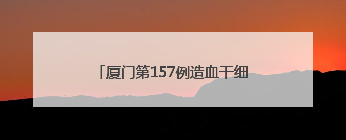 厦门第157例造血干细胞捐献者：为顺利完成捐献 他一日吃五餐增重