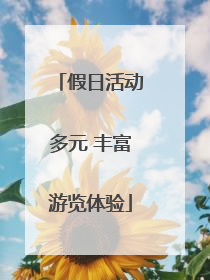 假日活动多元 丰富游览体验