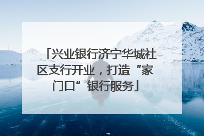 兴业银行济宁华城社区支行开业，打造“家门口”银行服务