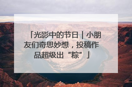光影中的节日｜小朋友们奇思妙想，投稿作品超级出“粽”