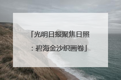 光明日报聚焦日照：碧海金沙织画卷