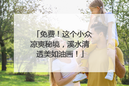 免费！这个小众凉爽秘境，溪水清透美如油画！
