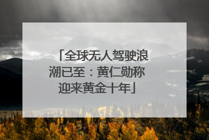 全球无人驾驶浪潮已至：黄仁勋称迎来黄金十年