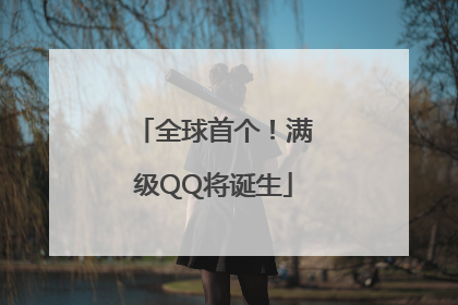 全球首个！满级QQ将诞生