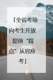 全省考场向考生开放 提前“踩点”从容应考