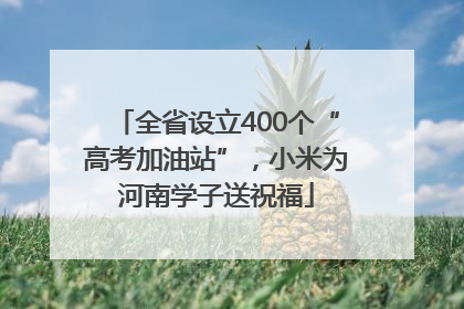 全省设立400个“高考加油站”，小米为河南学子送祝福