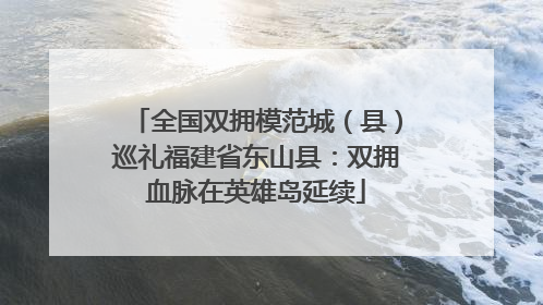 全国双拥模范城（县）巡礼福建省东山县：双拥血脉在英雄岛延续