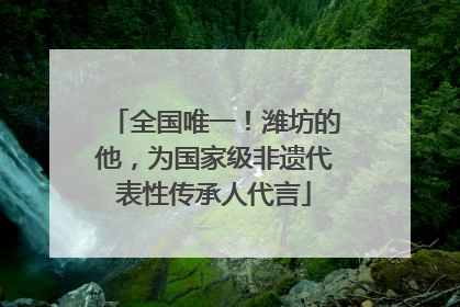 全国唯一！潍坊的他，为国家级非遗代表性传承人代言