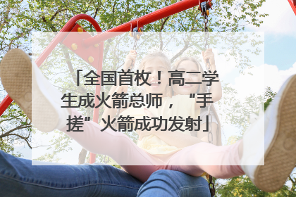 全国首枚！高二学生成火箭总师，“手搓”火箭成功发射