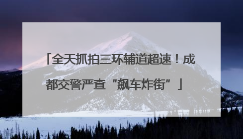 全天抓拍三环辅道超速！成都交警严查“飙车炸街”