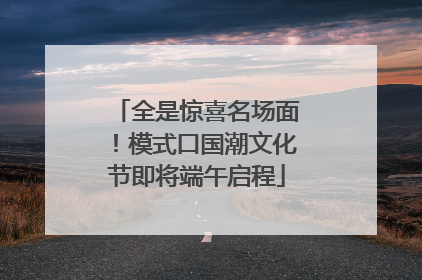 全是惊喜名场面！模式口国潮文化节即将端午启程