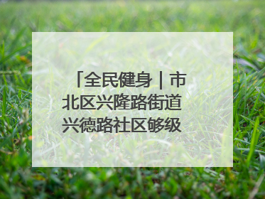 全民健身｜市北区兴隆路街道兴德路社区够级比赛开赛！