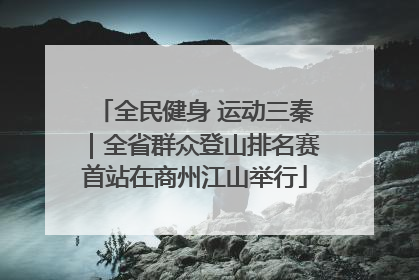 全民健身 运动三秦｜全省群众登山排名赛首站在商州江山举行