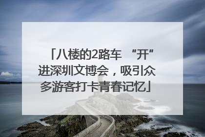 八楼的2路车 “开” 进深圳文博会，吸引众多游客打卡青春记忆