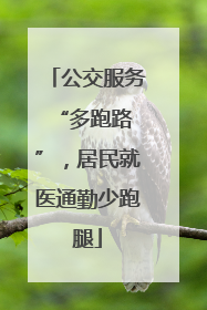 公交服务 “多跑路”，居民就医通勤少跑腿