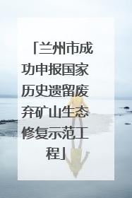 兰州市成功申报国家历史遗留废弃矿山生态修复示范工程