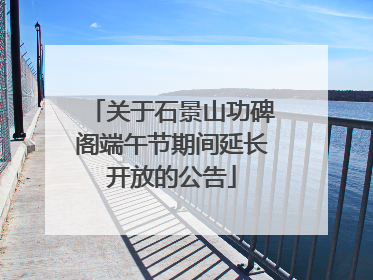 关于石景山功碑阁端午节期间延长开放的公告