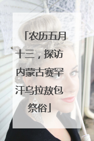 农历五月十三，探访内蒙古赛罕汗乌拉敖包祭俗