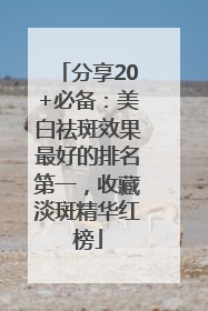 分享20+必备：美白祛斑效果最好的排名第一，收藏淡斑精华红榜