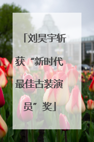 刘昊宇斩获“新时代最佳古装演员”奖