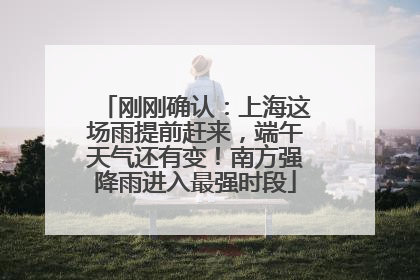 刚刚确认：上海这场雨提前赶来，端午天气还有变！南方强降雨进入最强时段