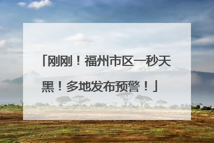 刚刚！福州市区一秒天黑！多地发布预警！