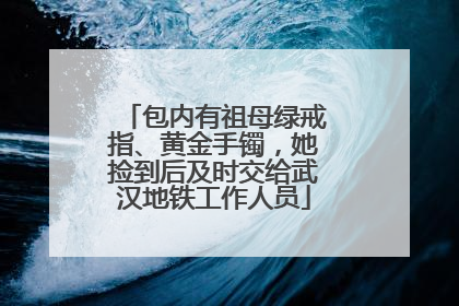 包内有祖母绿戒指、黄金手镯，她捡到后及时交给武汉地铁工作人员
