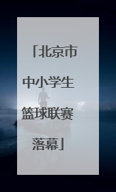 北京市中小学生篮球联赛落幕