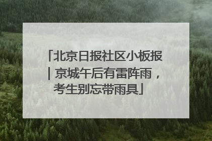 北京日报社区小板报｜京城午后有雷阵雨，考生别忘带雨具