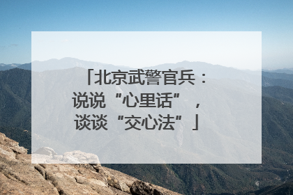 北京武警官兵：说说“心里话”，谈谈“交心法”