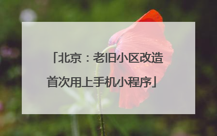 北京：老旧小区改造首次用上手机小程序