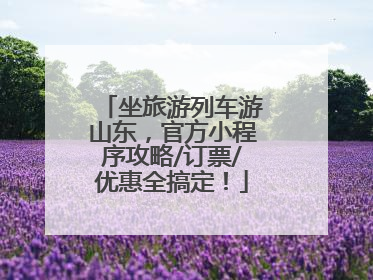 坐旅游列车游山东，官方小程序攻略/订票/优惠全搞定！