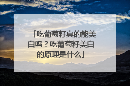 吃葡萄籽真的能美白吗？吃葡萄籽美白的原理是什么