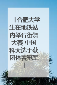 合肥大学生在地铁站内举行街舞大赛 中国科大选手获团体赛冠军