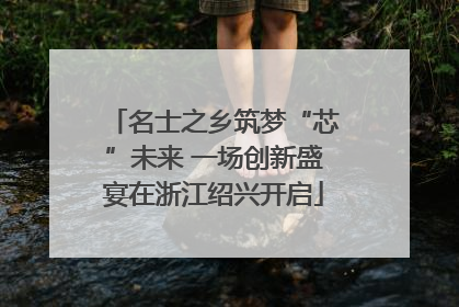 名士之乡筑梦“芯”未来 一场创新盛宴在浙江绍兴开启