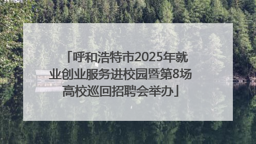 呼和浩特市2025年就业创业服务进校园暨第8场高校巡回招聘会举办