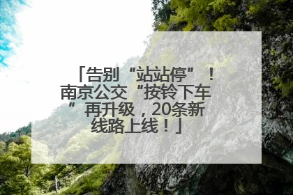 告别“站站停”！南京公交“按铃下车”再升级，20条新线路上线！