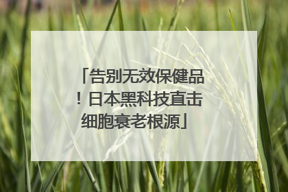 告别无效保健品！日本黑科技直击细胞衰老根源