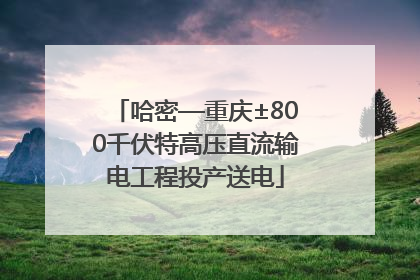 哈密—重庆±800千伏特高压直流输电工程投产送电