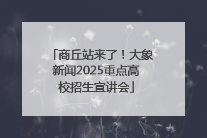 商丘站来了！大象新闻2025重点高校招生宣讲会