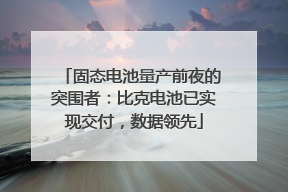 固态电池量产前夜的突围者：比克电池已实现交付，数据领先