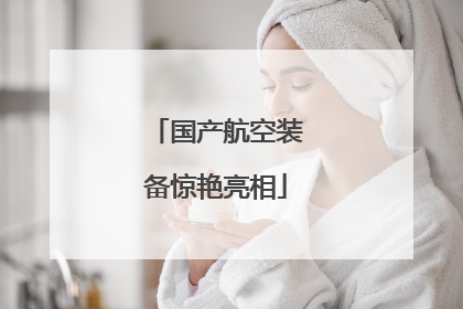 国产航空装备惊艳亮相